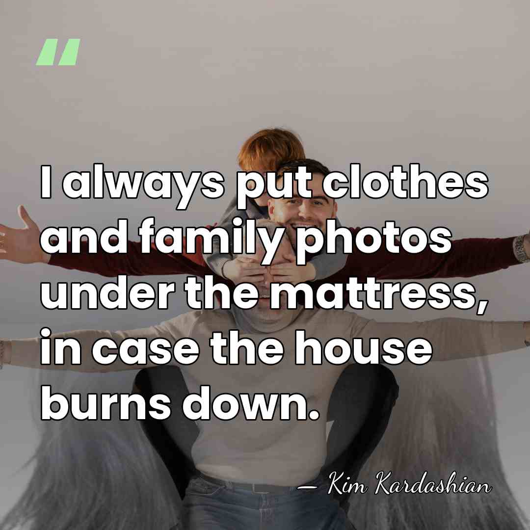 I always put clothes and family photos under the mattress, in case&hellip; - Kim Kardashian
