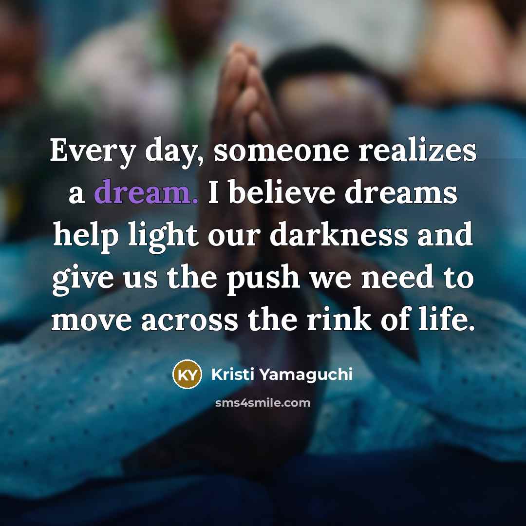 “Every day, someone realizes a dream. I believe dreams help…” quote by Kristi Yamaguchi