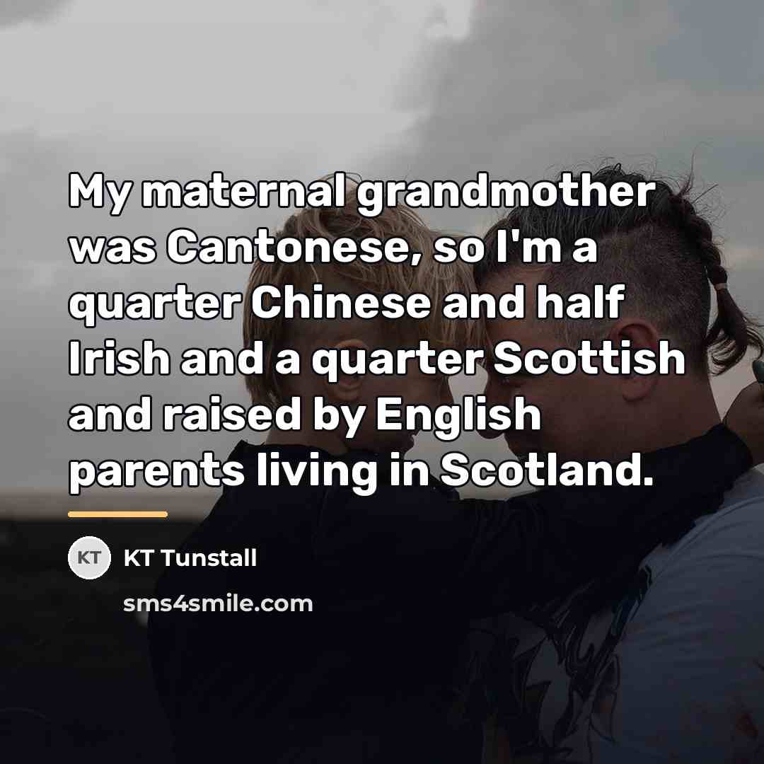 “My maternal grandmother was Cantonese, so I'm a quarter Chinese…” quote by KT Tunstall