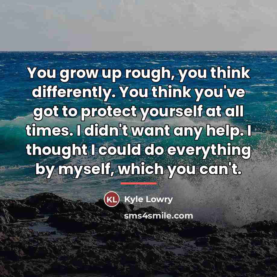 “You grow up rough, you think differently. You think you've…” quote by Kyle Lowry