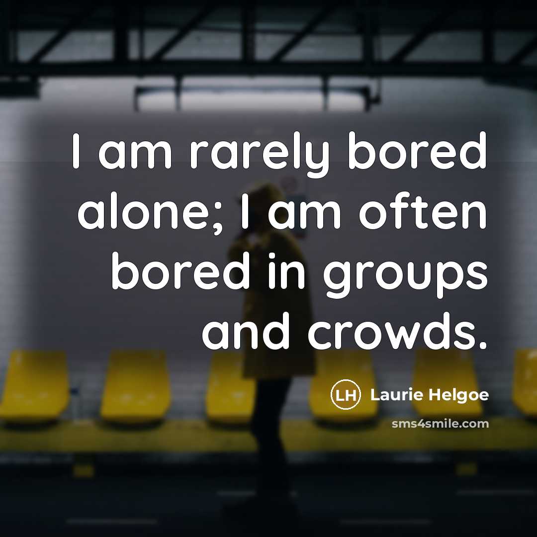 “I am rarely bored alone; I am often bored in…” quote by Laurie Helgoe