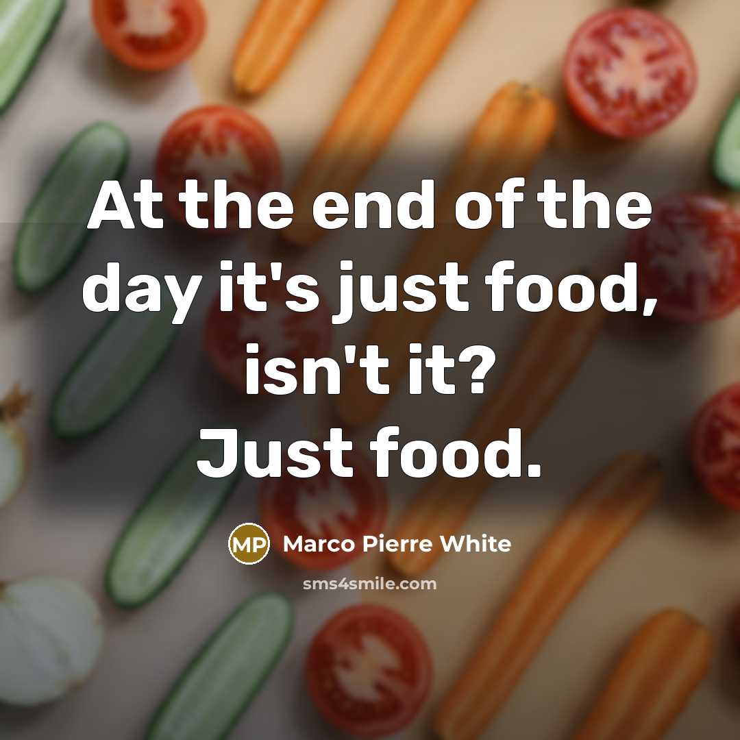 “At the end of the day it's just food, isn't…” quote by Marco Pierre White