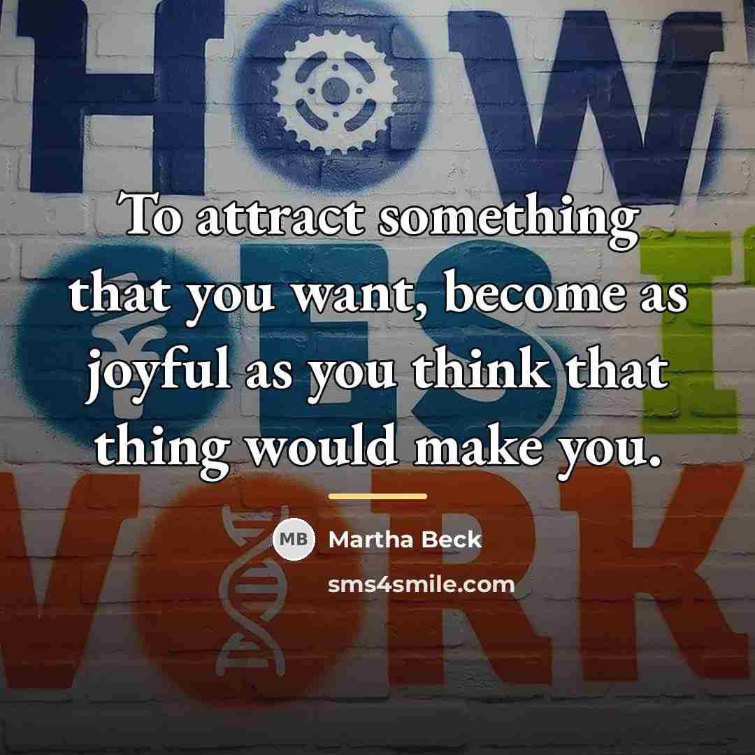 “To attract something that you want, become as joyful as…” quote by Martha Beck