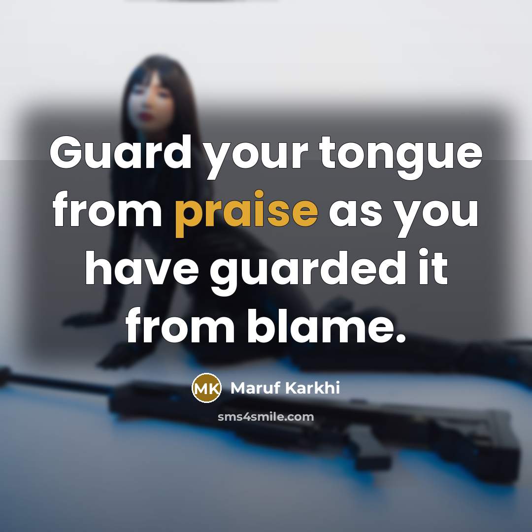 “Guard your tongue from praise as you have guarded it from blame.” quote by Maruf Karkhi