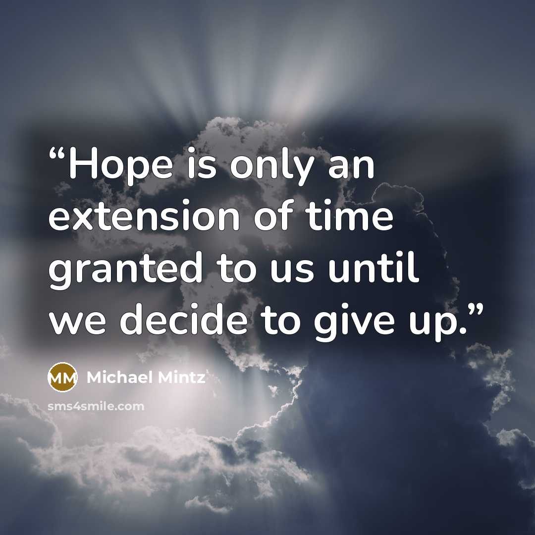 “Hope is only an extension of time granted to us until we decide to give up.” quote by Michael Mintz