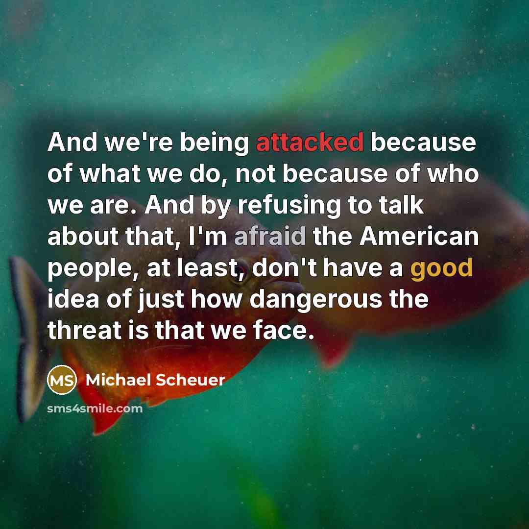“And we're being attacked because of what we do, not…” quote by Michael Scheuer