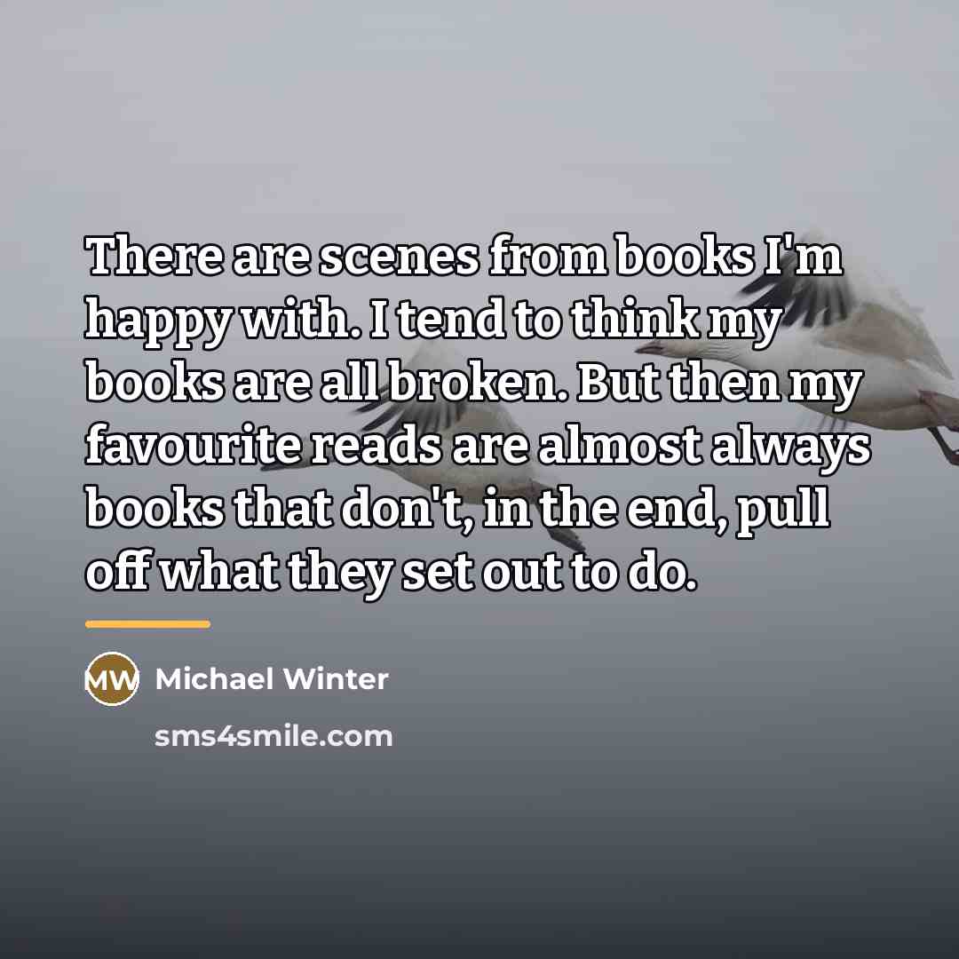 “There are scenes from books I'm happy with. I tend…” quote by Michael Winter