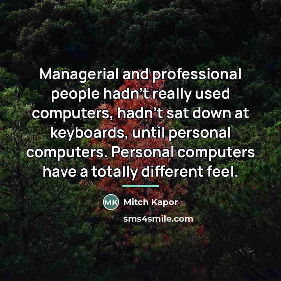 “Managerial and professional people hadn't really used computers, hadn't sat…” quote by Mitch Kapor