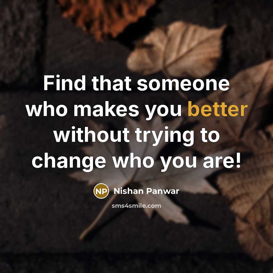 “Find that someone who makes you better without trying to change who you are!” quote by Nishan Panwar