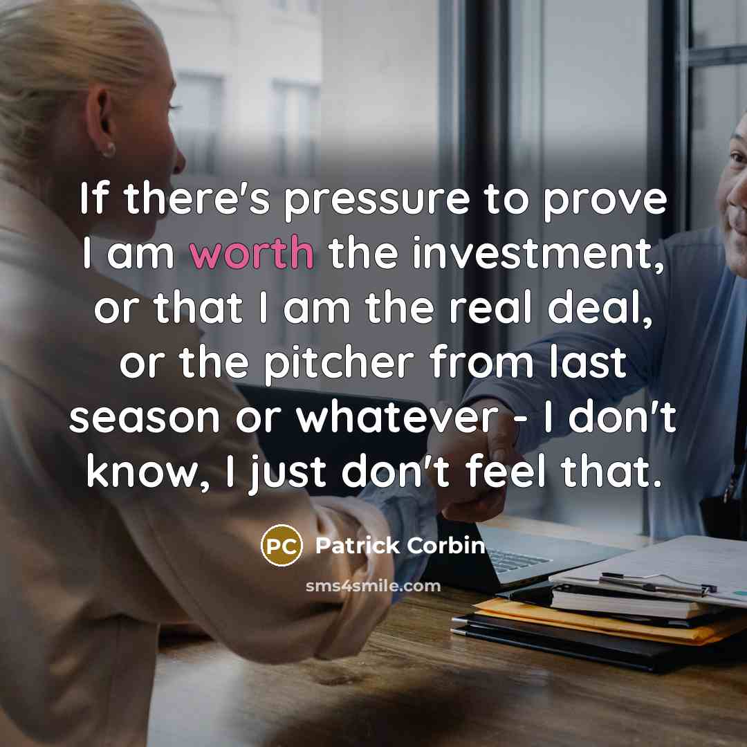 “If there's pressure to prove I am worth the investment,…” quote by Patrick Corbin
