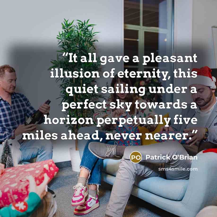 “It all gave a pleasant illusion of eternity, this quiet sailing under a perfect sky towards a horizon perpetually five miles ahead, never nearer.” quote by Patrick O'Brian
