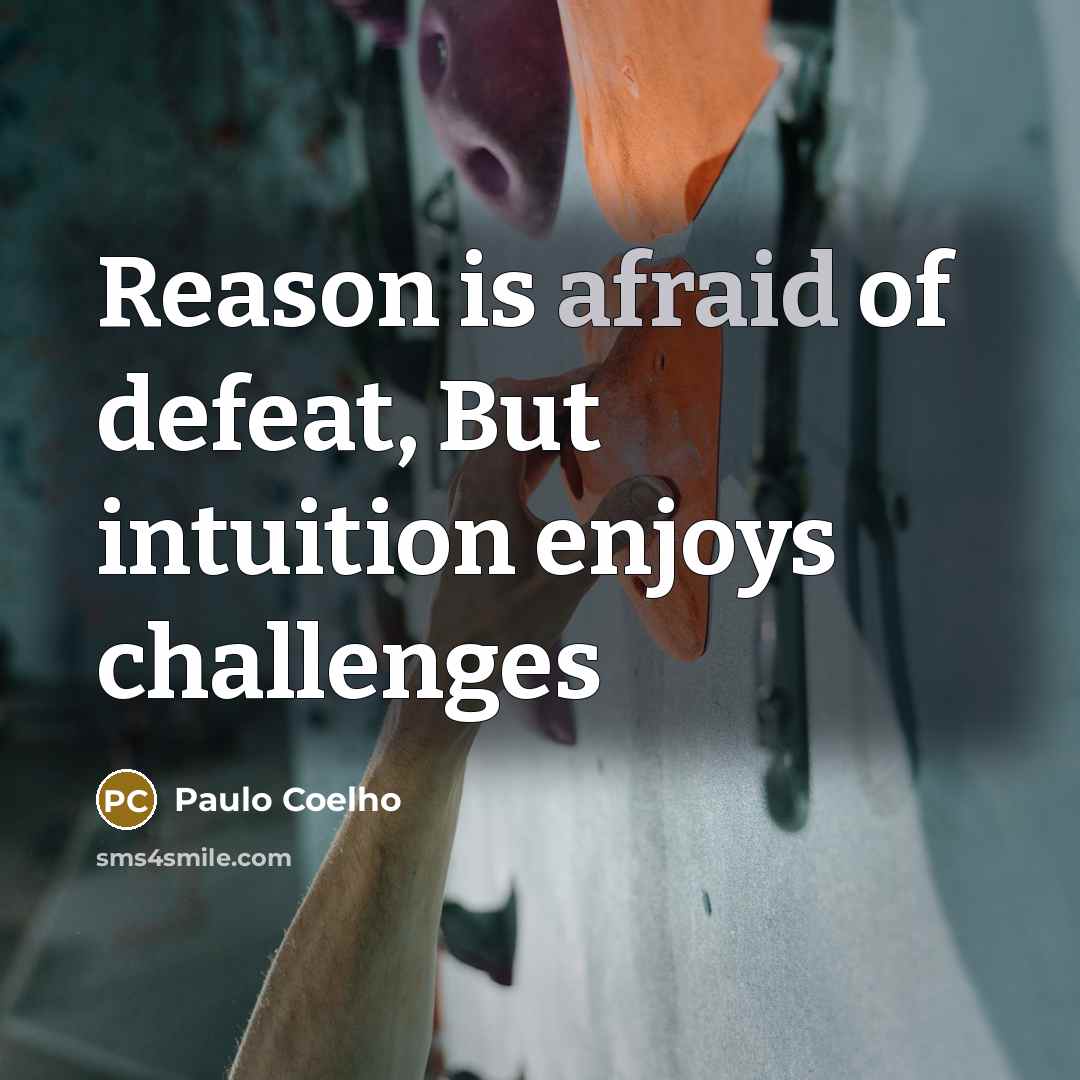 “Reason is afraid of defeat, But intuition enjoys challenges…” quote by Paulo Coelho
