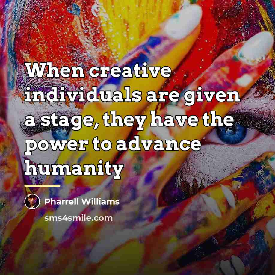 “When creative individuals are given a stage, they have the…” quote by Pharrell Williams