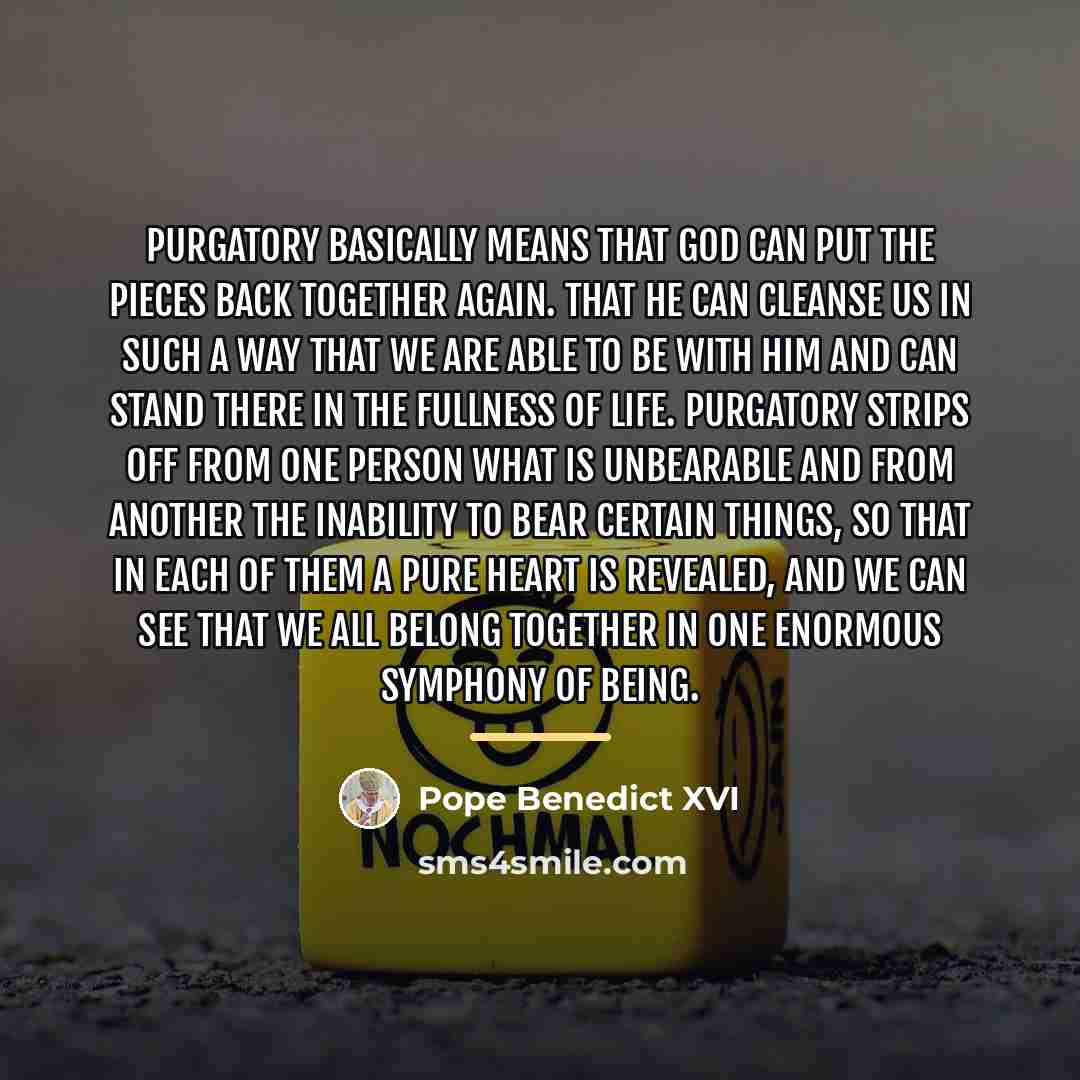 “Purgatory basically means that God can put the pieces back…” quote by Pope Benedict XVI