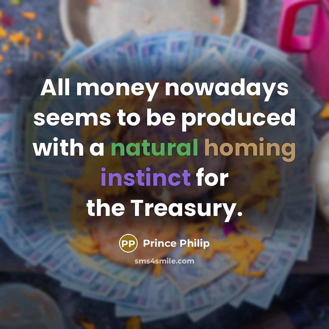 “All money nowadays seems to be produced with a natural…” quote by Prince Philip