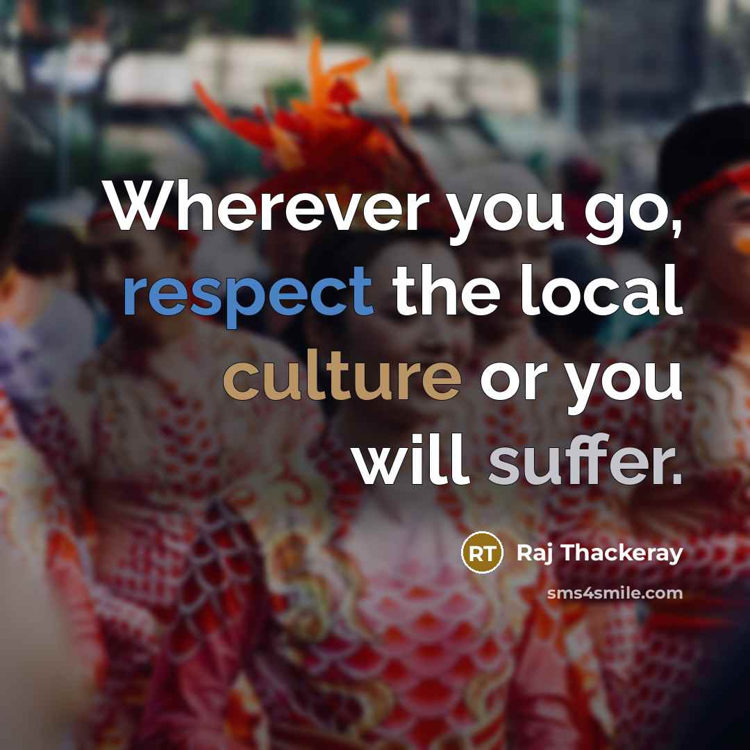“Wherever you go, respect the local culture or you will…” quote by Raj Thackeray