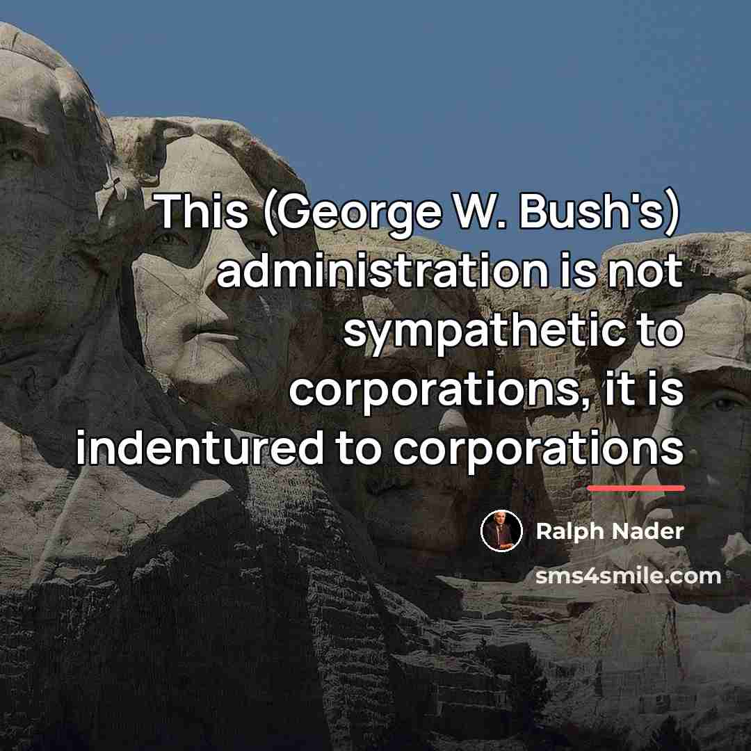 “This (George W. Bush's) administration is not sympathetic to corporations,…” quote by Ralph Nader