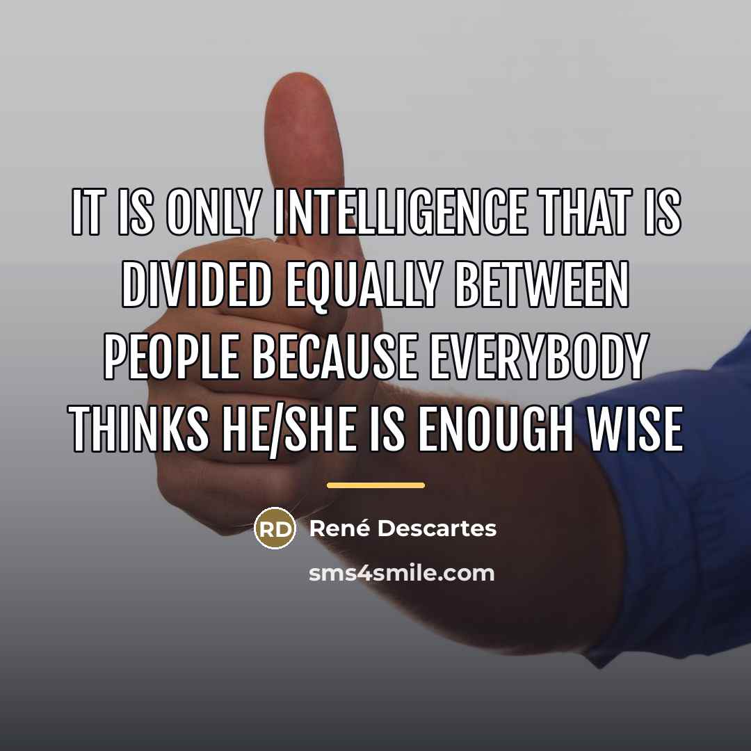 “It is only intelligence that is divided equally between people…” quote by René Descartes