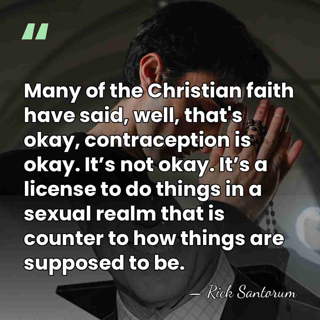 Many of the Christian faith have said, well, that's okay, contraception is&hellip; - Rick Santorum
