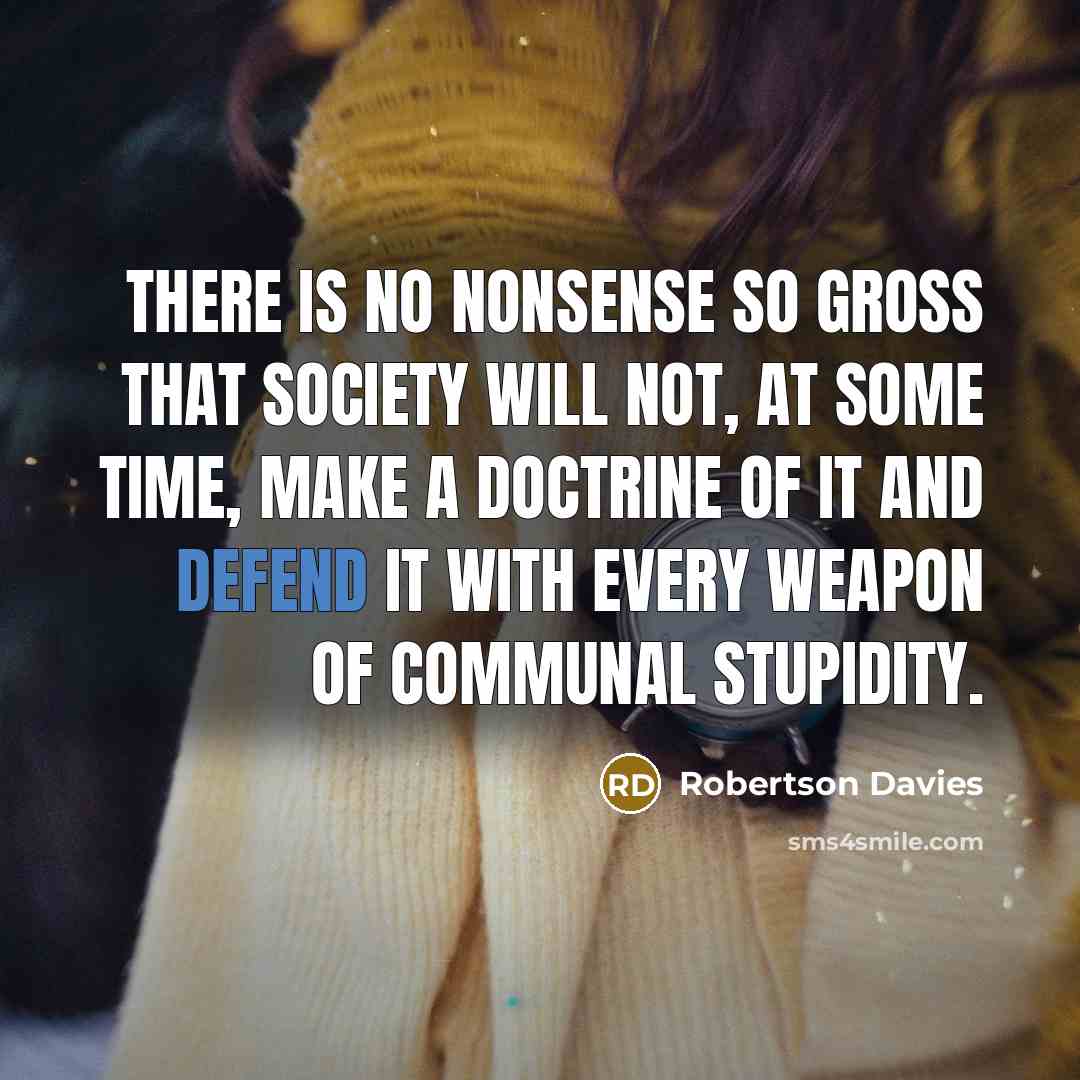 “There is no nonsense so gross that society will not,…” quote by Robertson Davies
