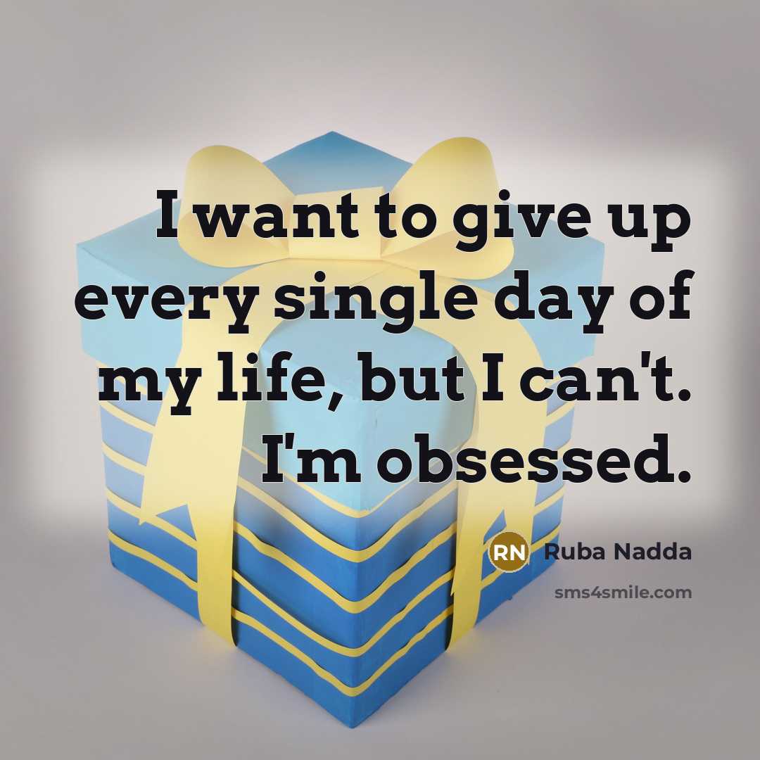 “I want to give up every single day of my life, but I can't. I'm obsessed.” quote by Ruba Nadda