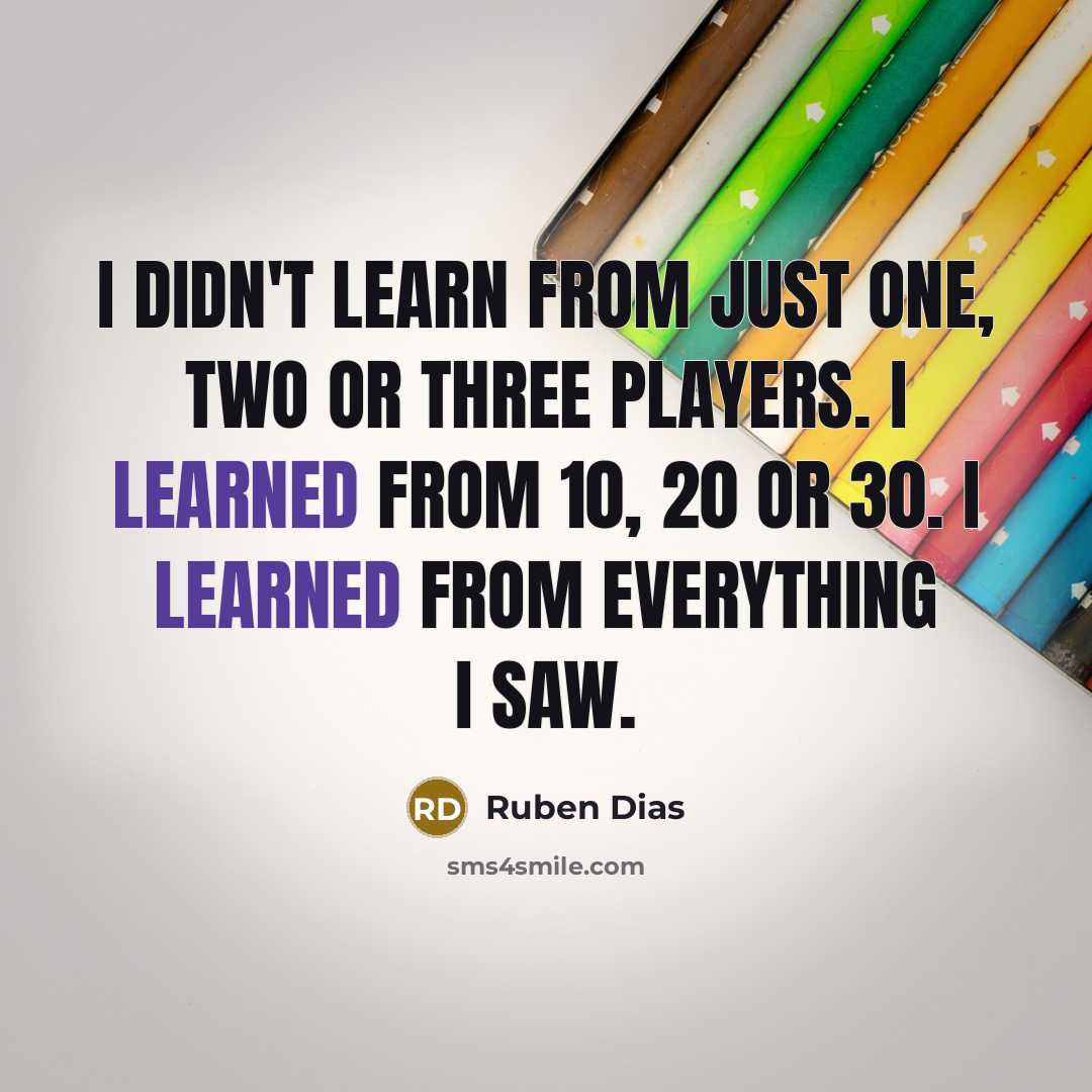 “I didn't learn from just one, two or three players.…” quote by Ruben Dias
