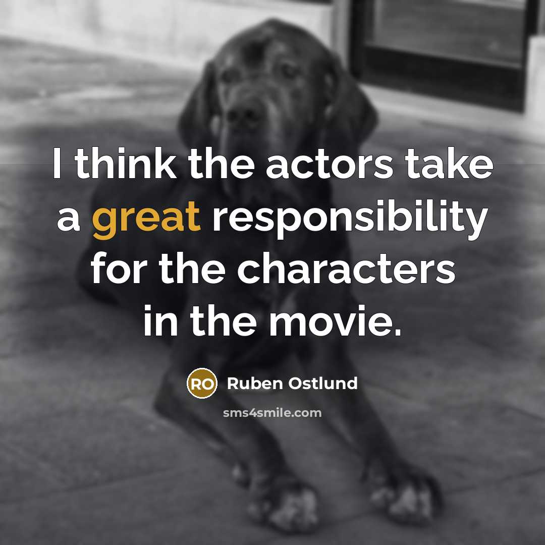 “I think the actors take a great responsibility for the…” quote by Ruben Ostlund