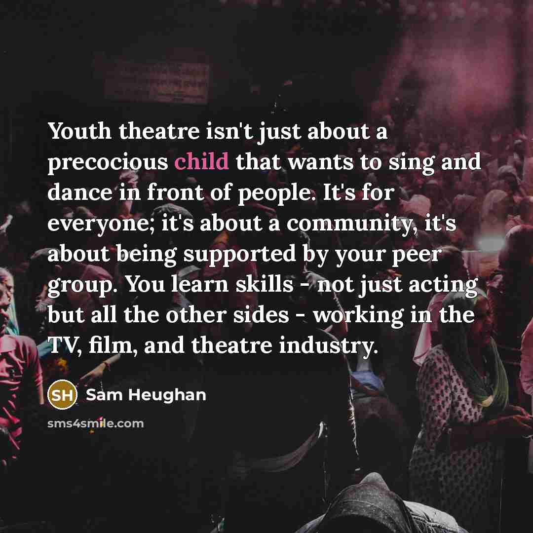 “Youth theatre isn't just about a precocious child that wants…” quote by Sam Heughan