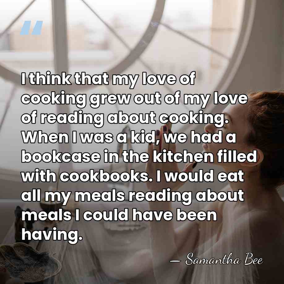 I think that my love of cooking grew out of my love&hellip; - Samantha Bee