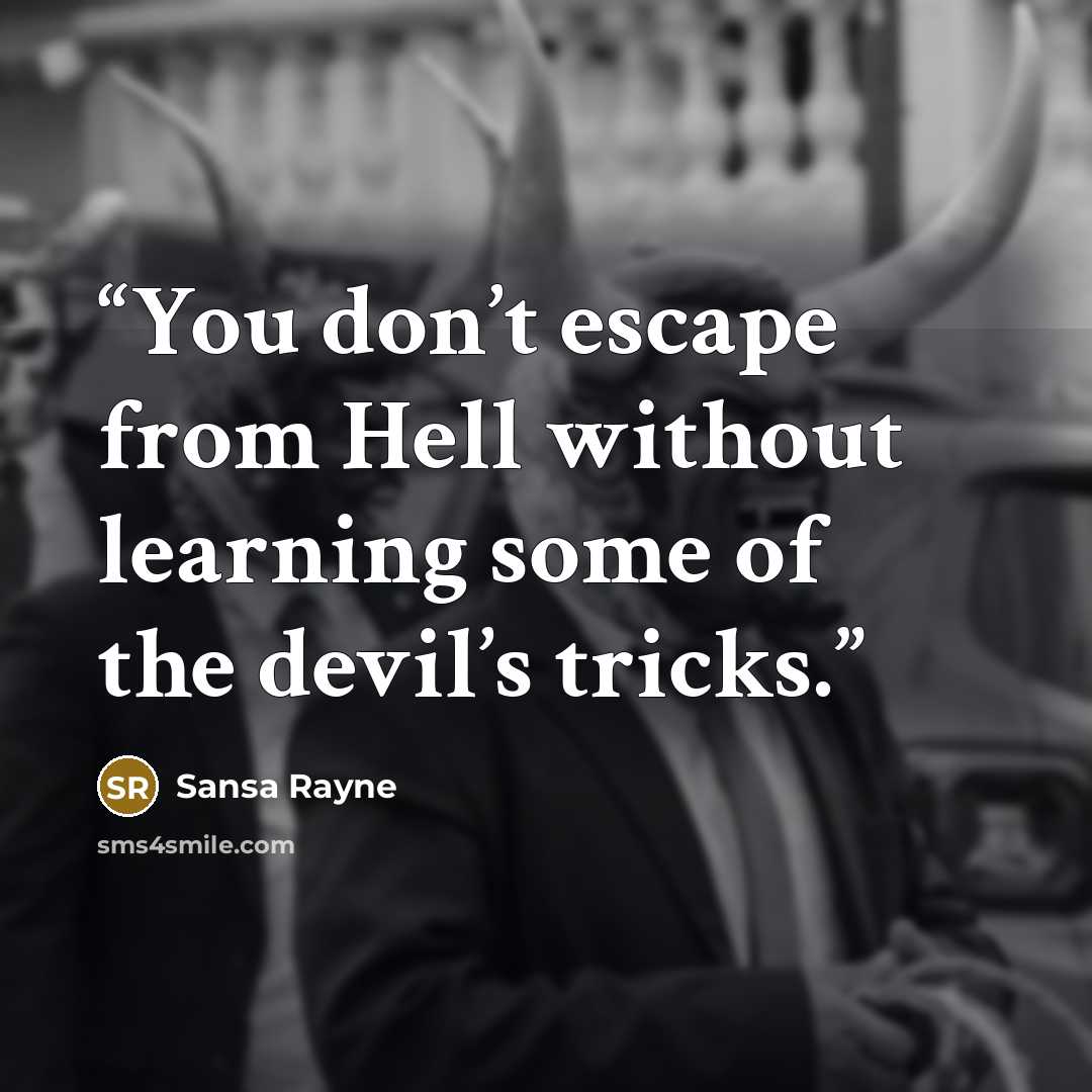 “You don’t escape from Hell without learning some of the devil’s tricks.” quote by Sansa Rayne