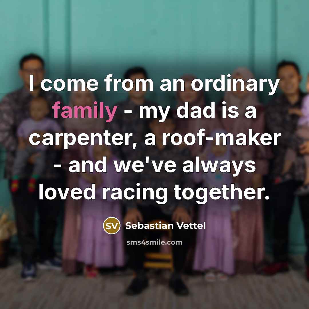 “I come from an ordinary family - my dad is…” quote by Sebastian Vettel