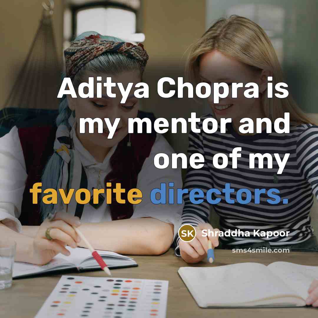 “Aditya Chopra is my mentor and one of my favorite directors.” quote by Shraddha Kapoor