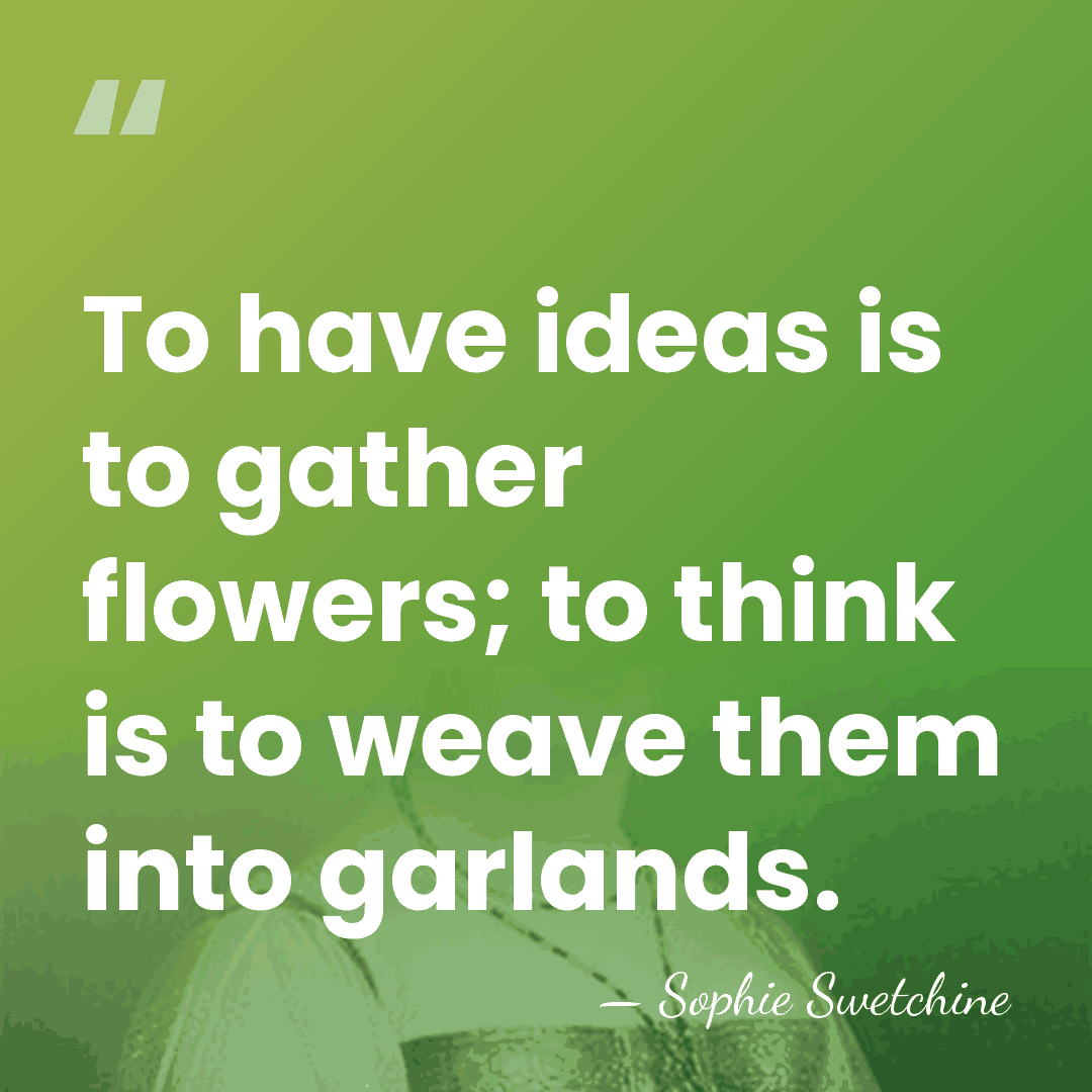 To have ideas is to gather flowers; to think is to weave&hellip; - Sophie Swetchine