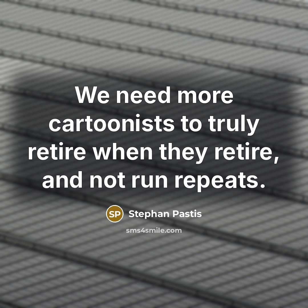 “We need more cartoonists to truly retire when they retire,…” quote by Stephan Pastis