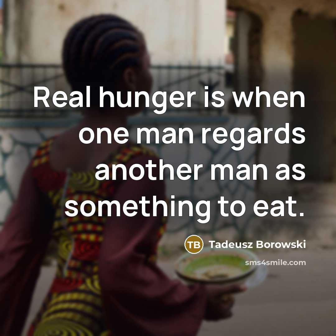 “Real hunger is when one man regards another man as…” quote by Tadeusz Borowski