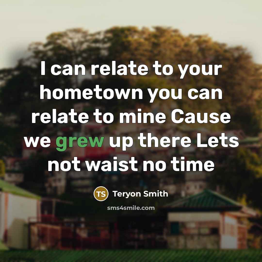 “I can relate to your hometown you can relate to mine Cause we grew up there Lets not waist no time” quote by Teryon Smith