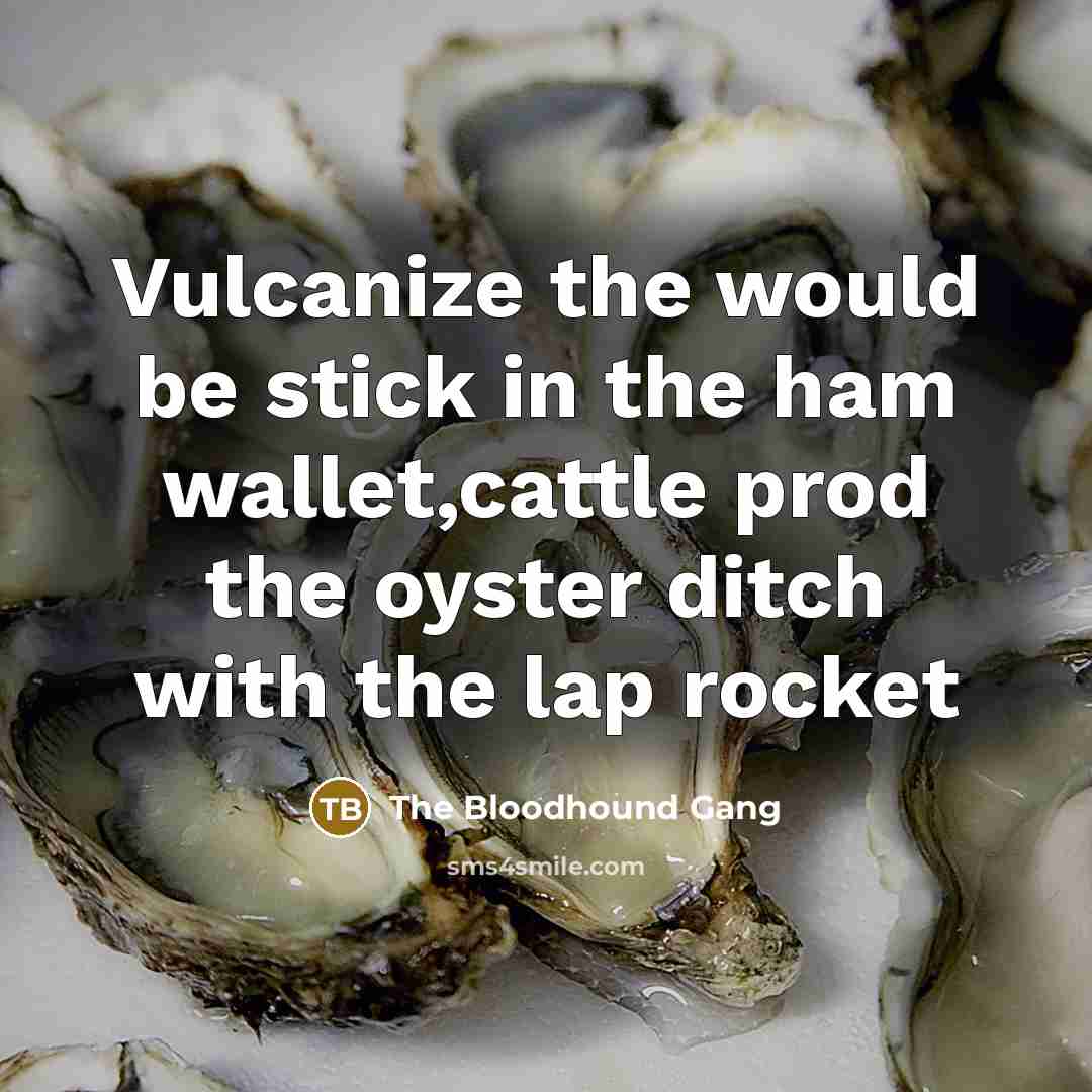 “Vulcanize the would be stick in the ham wallet,cattle prod the oyster ditch with the lap rocket” quote by The Bloodhound Gang