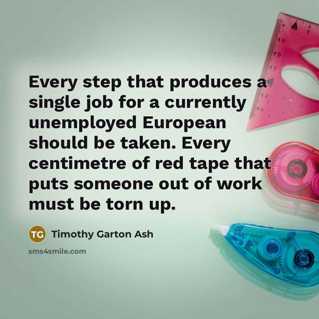 “Every step that produces a single job for a currently…” quote by Timothy Garton Ash