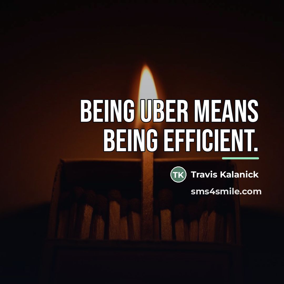 “Being Uber means being efficient.…” quote by Travis Kalanick