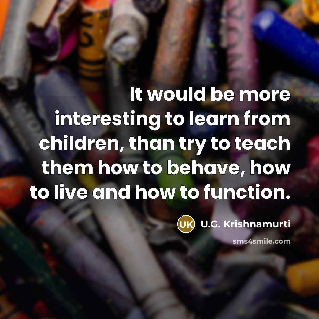 “It would be more interesting to learn from children, than…” quote by U.G. Krishnamurti