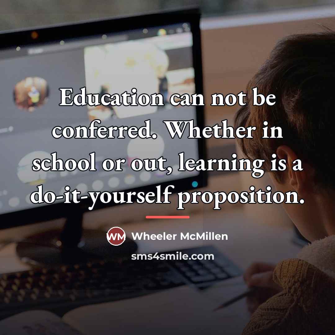 “Education can not be conferred. Whether in school or out,…” quote by Wheeler McMillen
