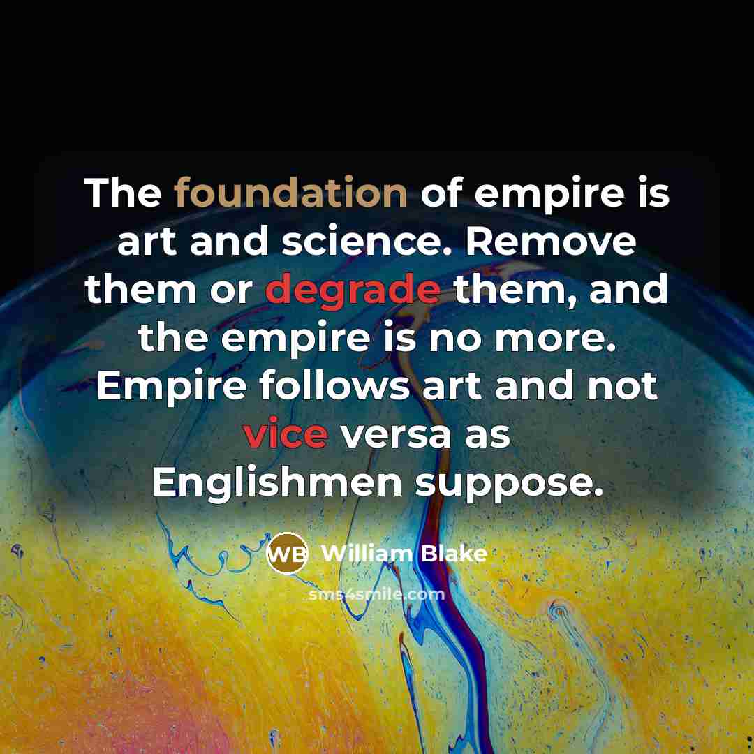 “The foundation of empire is art and science. Remove them…” quote by William Blake