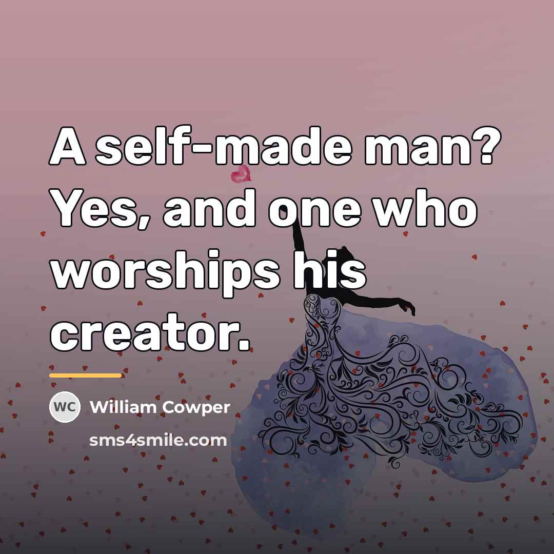 “A self-made man? Yes, and one who worships his creator.…” quote by William Cowper