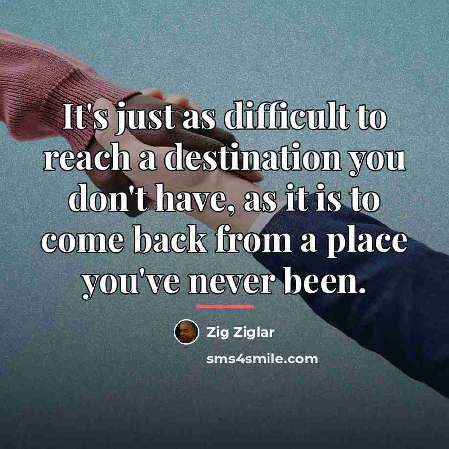“It's just as difficult to reach a destination you don't…” quote by Zig Ziglar
