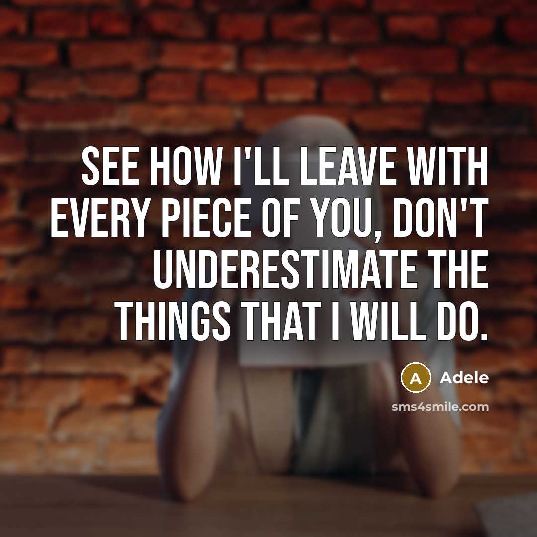 “See how I'll leave with every piece of you, don't underestimate the things that I will do.” quote by Adele