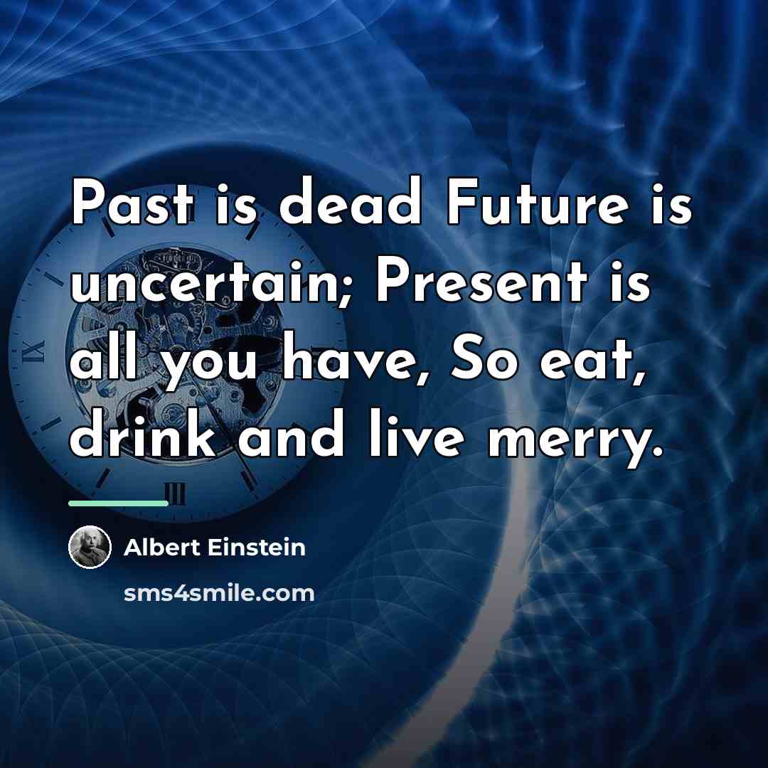 “Past is dead Future is uncertain; Present is all you…” quote by Albert Einstein