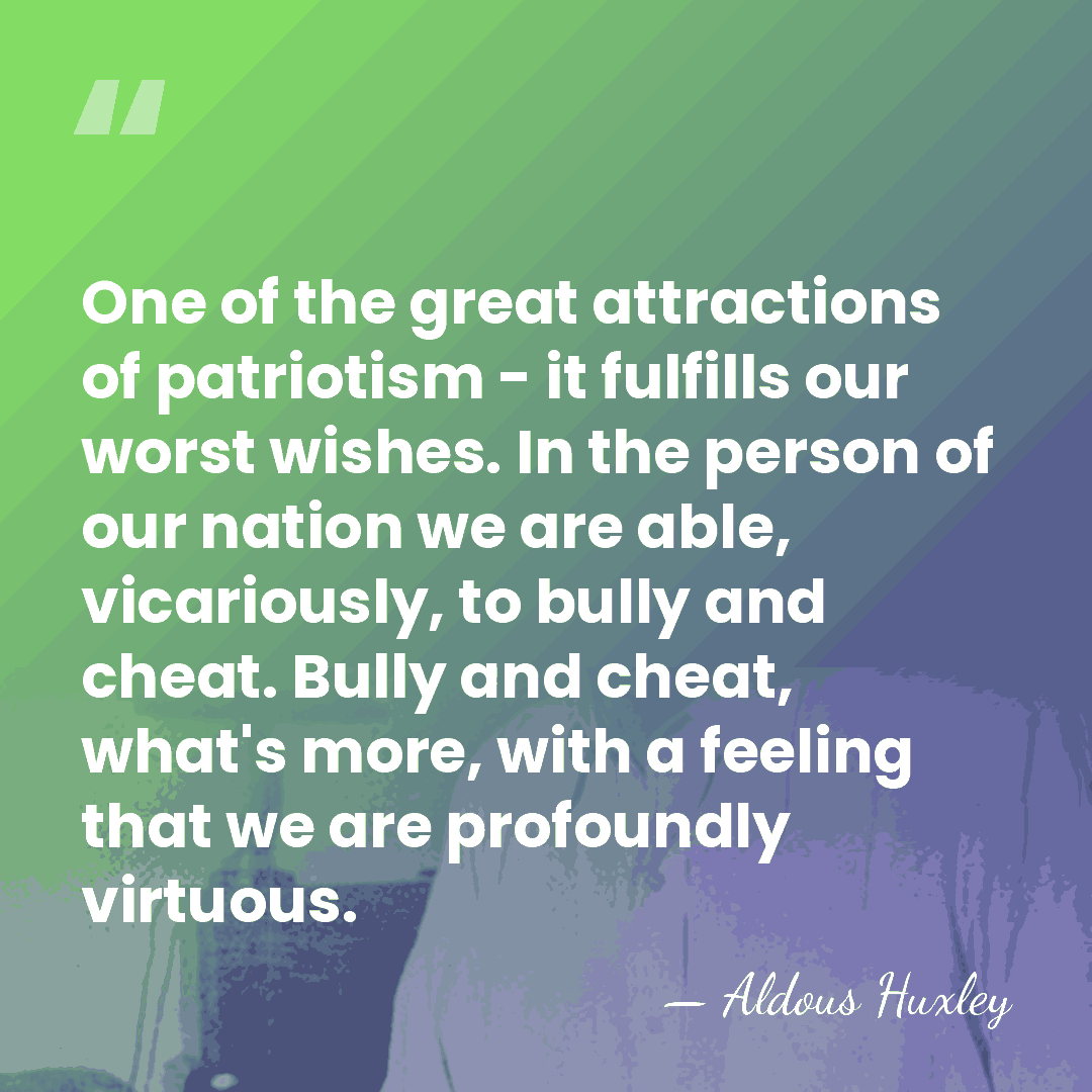 One of the great attractions of patriotism - it fulfills our worst&hellip; - Aldous Huxley