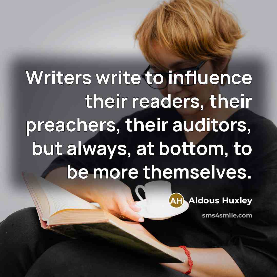 “Writers write to influence their readers, their preachers, their auditors,…” quote by Aldous Huxley