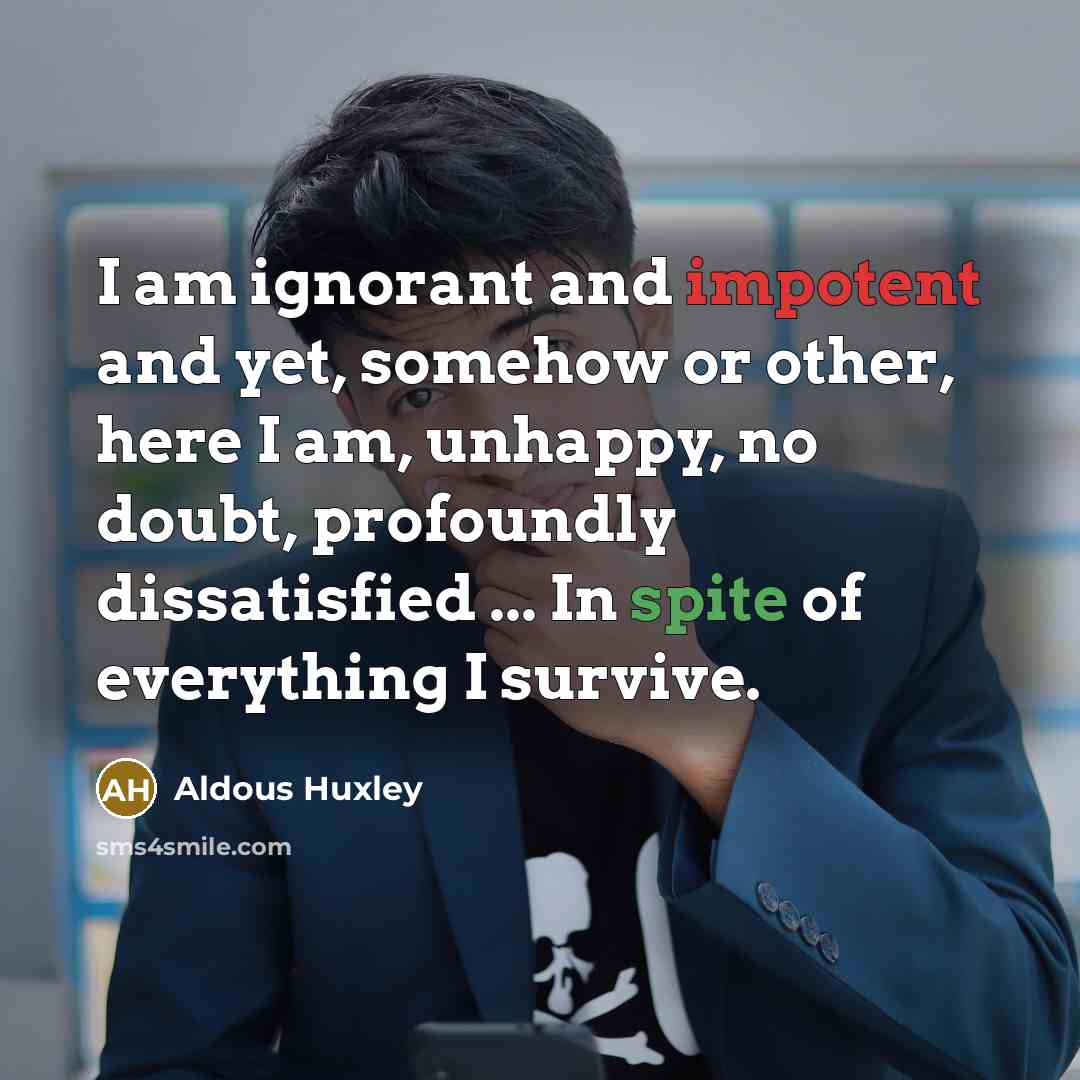 “I am ignorant and impotent and yet, somehow or other,…” quote by Aldous Huxley