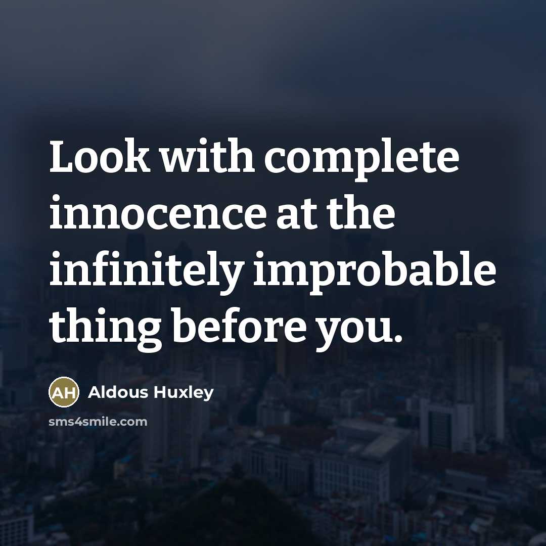 “Look with complete innocence at the infinitely improbable thing before…” quote by Aldous Huxley
